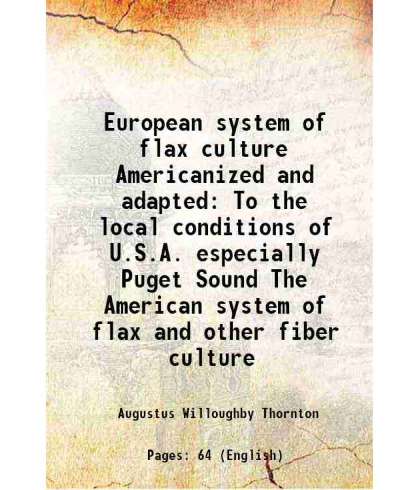     			European system of flax culture Americanized and adapted To the local conditions of U.S.A. especially Puget Sound The American system of flax and othe