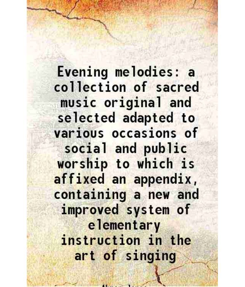     			Evening melodies a collection of sacred music original and selected adapted to various occasions of social and public worship to which is affixed an a