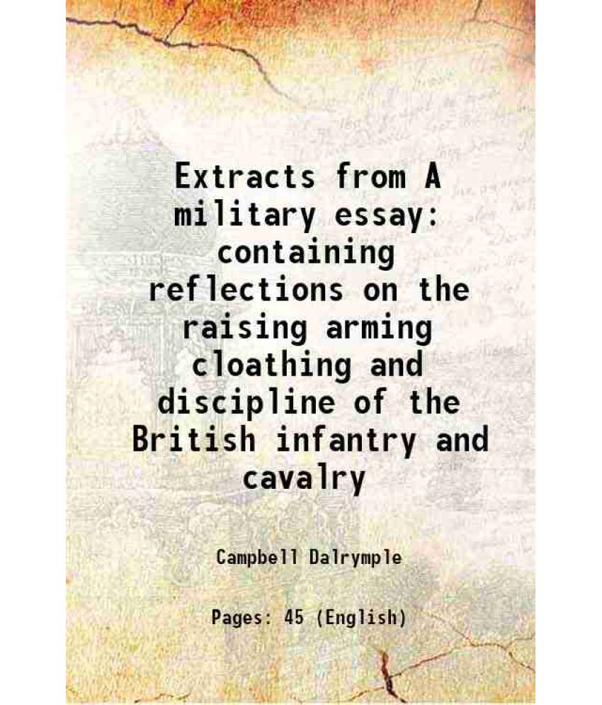     			Extracts from A military essay containing reflections on the raising arming cloathing and discipline of the British infantry and cavalry 1776