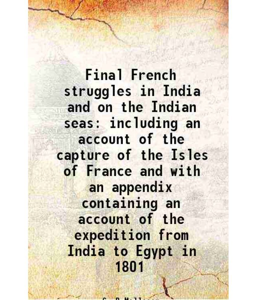     			Final French struggles in India and on the Indian seas including an account of the capture of the Isles of France and with an appendix containing an a