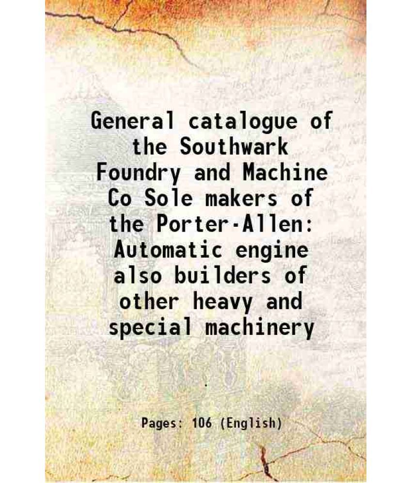     			General catalogue of the Southwark Foundry and Machine Co Sole makers of the Porter-Allen Automatic engine also builders of other heavy and special ma