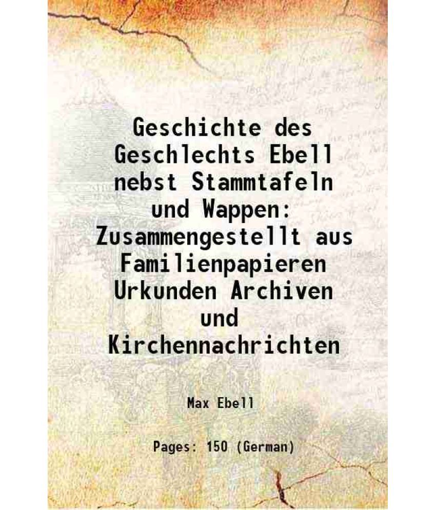     			Geschichte des Geschlechts Ebell nebst Stammtafeln und Wappen Zusammengestellt aus Familienpapieren Urkunden Archiven und Kirchennachrichten 1906