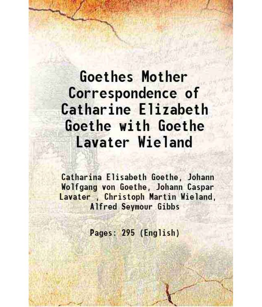     			Goethes Mother Correspondence of Catharine Elizabeth Goethe with Goethe Lavater Wieland 1880