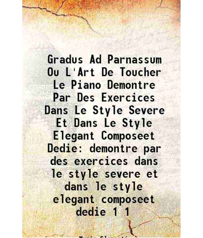     			Gradus Ad Parnassum Ou L'Art De Toucher Le Piano Demontre Par Des Exercices Dans Le Style Severe Et Dans Le Style Elegant Composeet Dedie demontre par