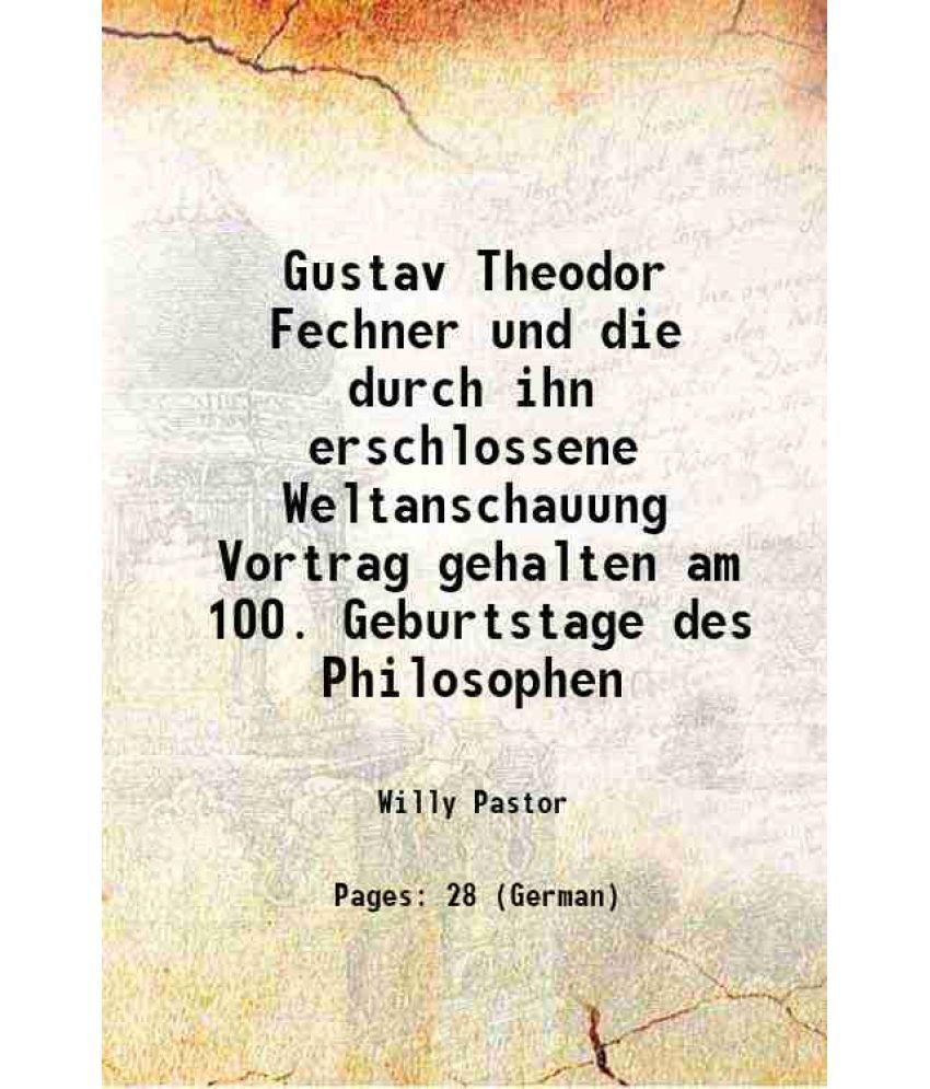     			Gustav Theodor Fechner und die durch ihn erschlossene Weltanschauung Vortrag gehalten am 100. Geburtstage des Philosophen 1901
