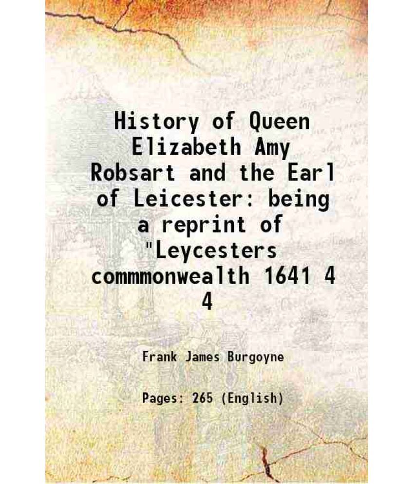     			History of Queen Elizabeth Amy Robsart and the Earl of Leicester being a reprint of "Leycesters commmonwealth 1641 Volume 4 1904