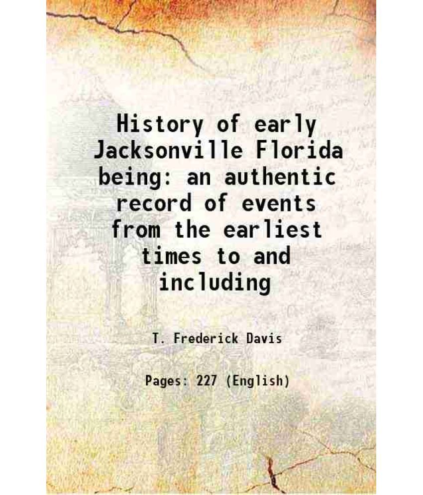     			History of early Jacksonville Florida being an authentic record of events from the earliest times to and including the civil war 1911