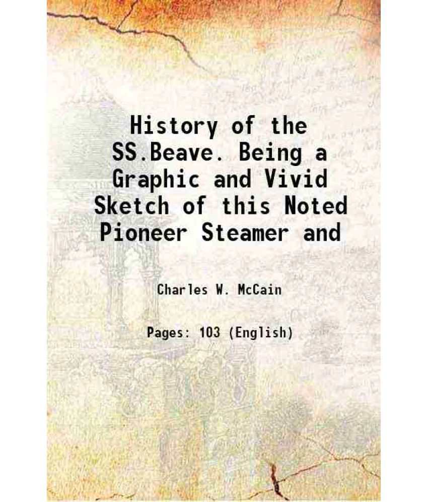     			History of the SS.Beave. Being a Graphic and Vivid Sketch of this Noted Pioneer Steamer and 1894