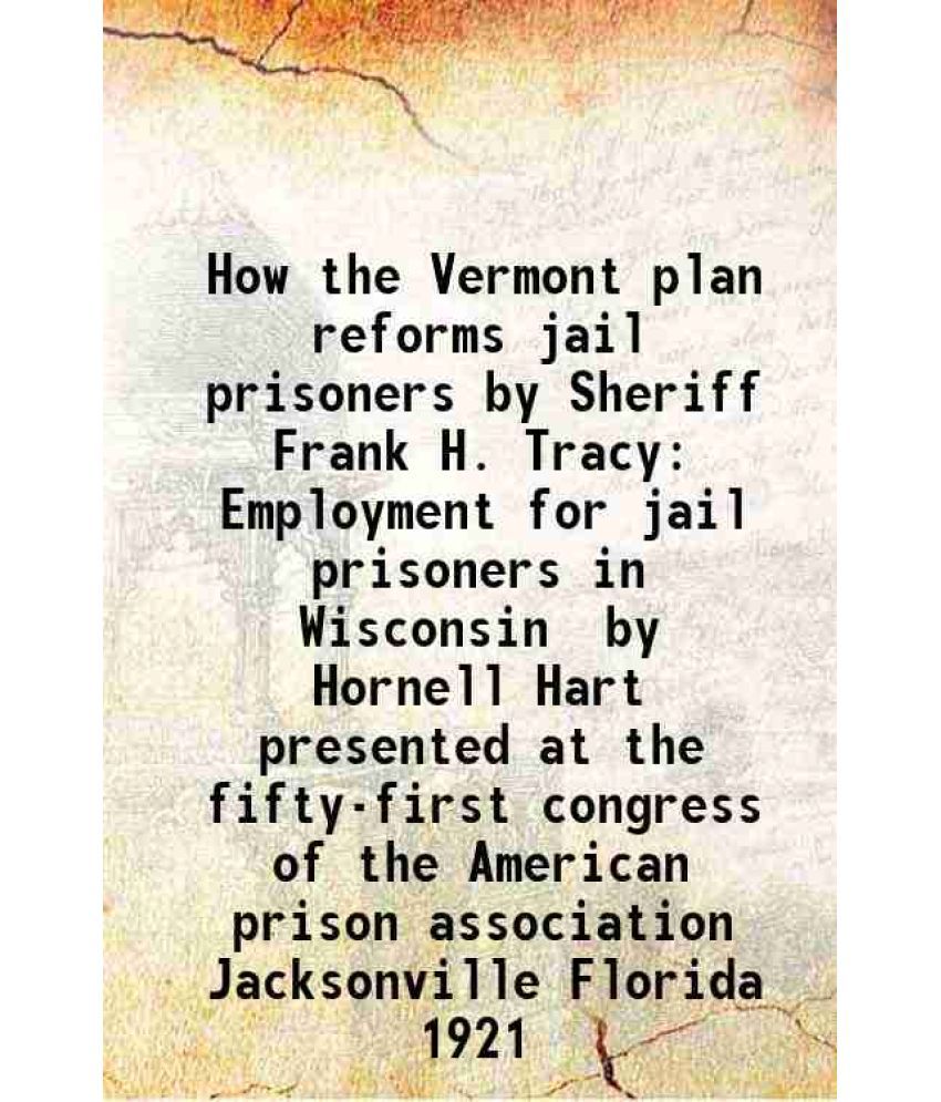     			How the Vermont plan reforms jail prisoners by Sheriff Frank H. Tracy Employment for jail prisoners in Wisconsin by Hornell Hart presented at the fift
