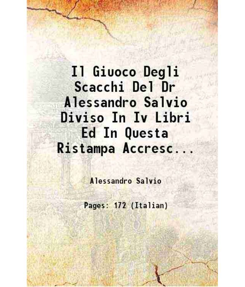     			Il Giuoco Degli Scacchi Del Dr Alessandro Salvio Diviso In Iv Libri Ed In Questa Ristampa Accresciuto Di Alcuni Giuochi Dello Stesso Autore, Non Ancor