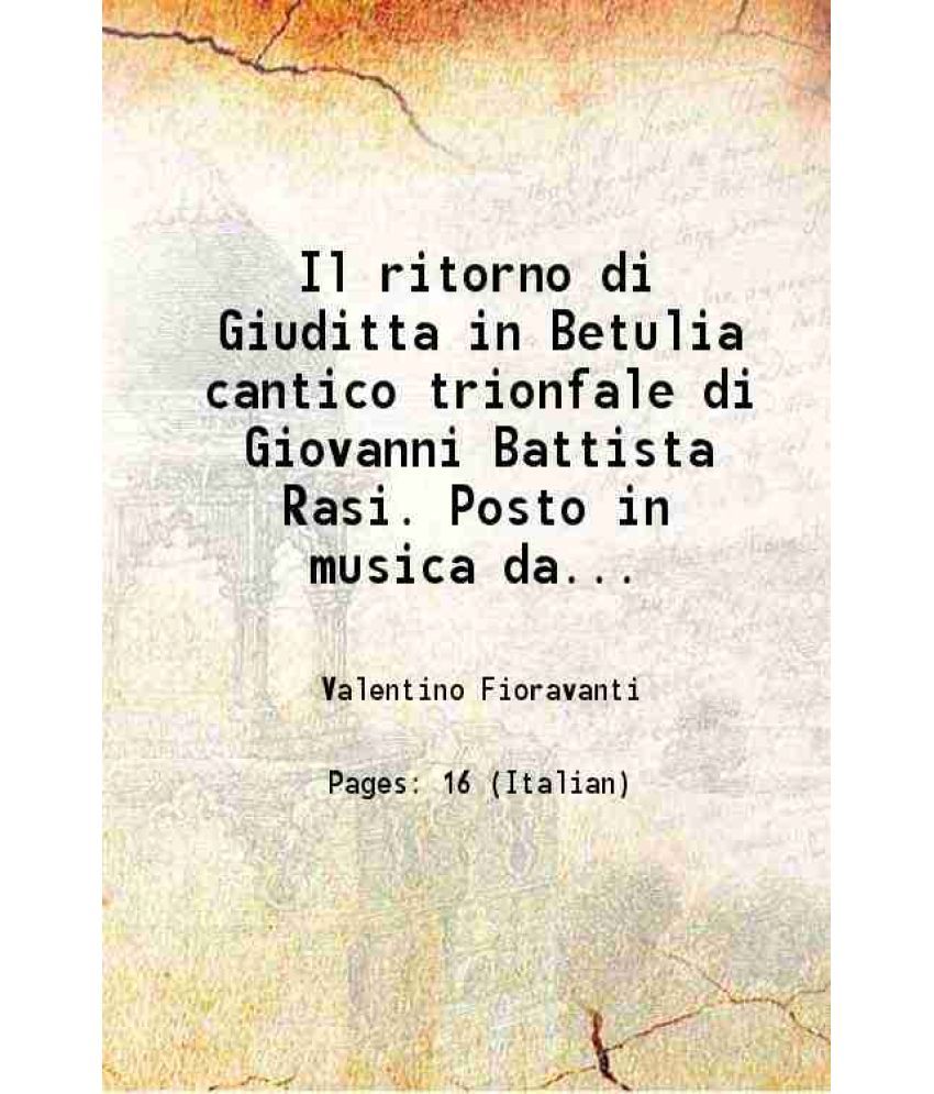     			Il ritorno di Giuditta in Betulia cantico trionfale di Giovanni Battista Rasi. Posto in musica dal sig. Valentino Fioravanti. 1824