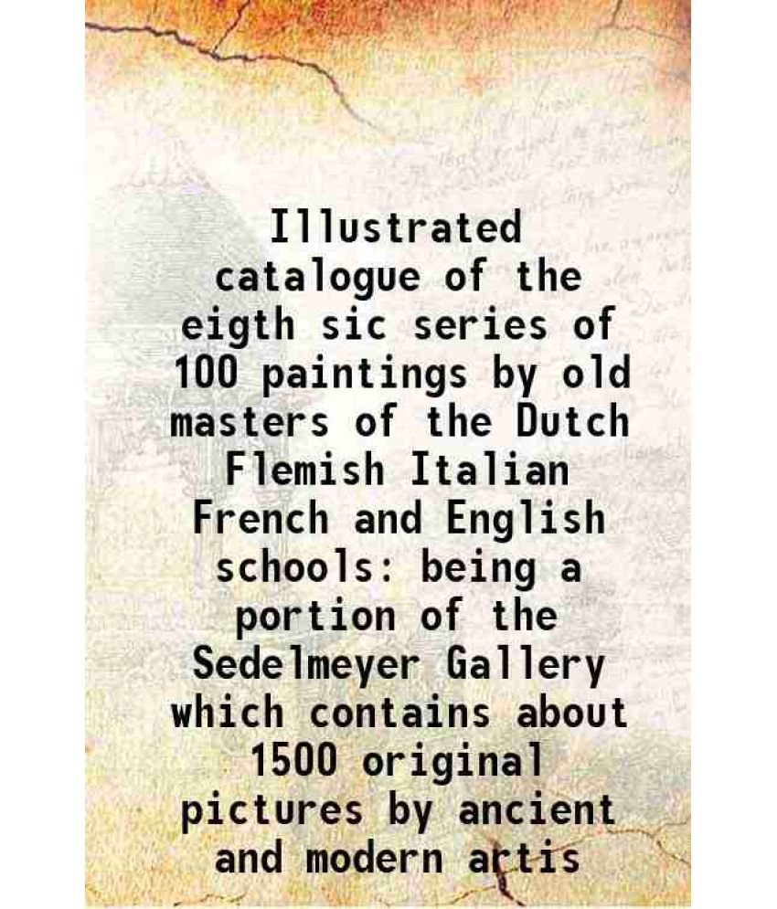    			Illustrated catalogue of the eigth sic series of 100 paintings by old masters of the Dutch Flemish Italian French and English schools being a portion