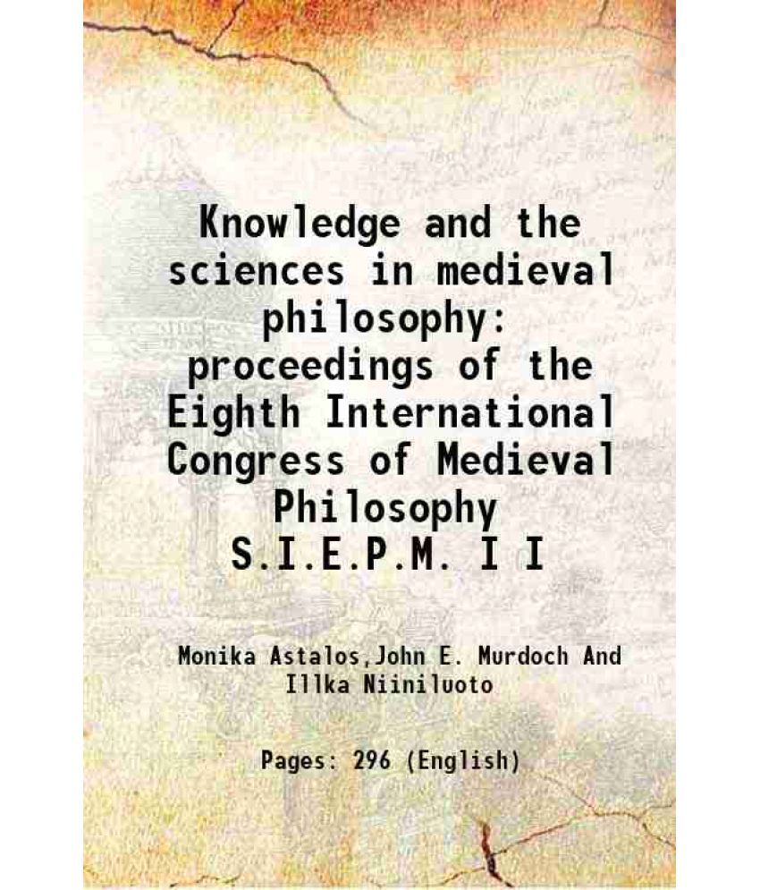     			Knowledge and the sciences in medieval philosophy proceedings of the Eighth International Congress of Medieval Philosophy S.I.E.P.M. Volume I 1990
