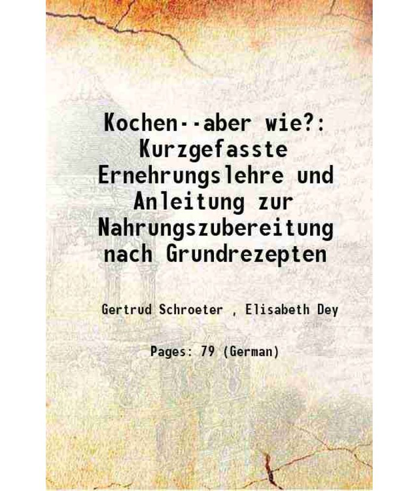     			Kochen--aber wie? Kurzgefasste Ernehrungslehre und Anleitung zur Nahrungszubereitung nach Grundrezepten 1944