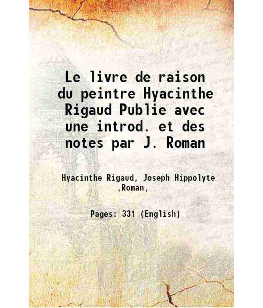     			Le livre de raison du peintre Hyacinthe Rigaud Publie avec une introd. et des notes par J. Roman 1919