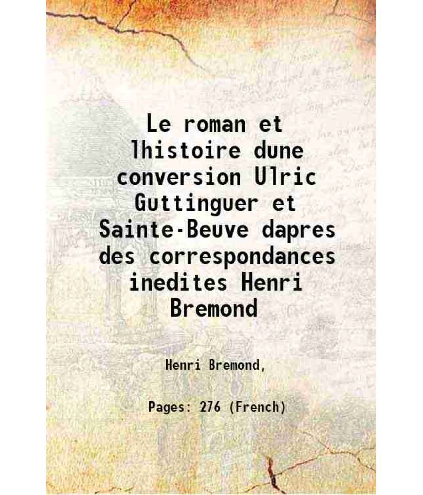     			Le roman et lhistoire dune conversion Ulric Guttinguer et Sainte-Beuve dapres des correspondances inedites Henri Bremond 1925