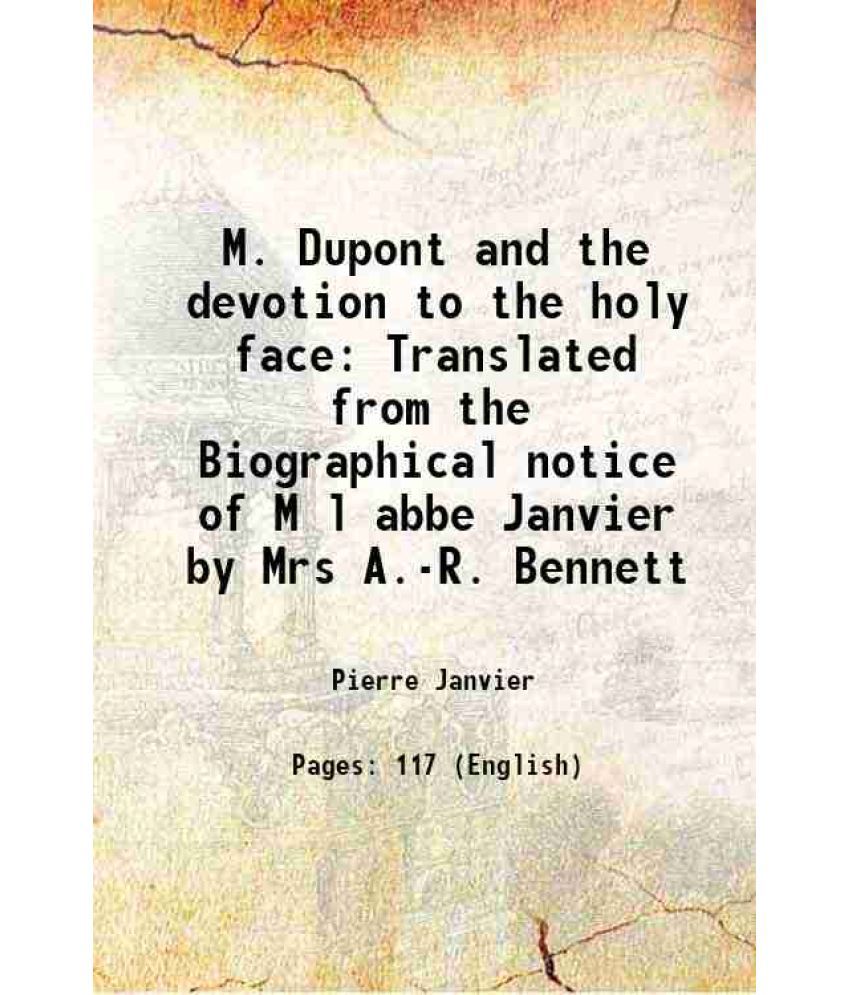     			M. Dupont and the devotion to the holy face Translated from the Biographical notice of M l abbe Janvier by Mrs A.-R. Bennett 1885