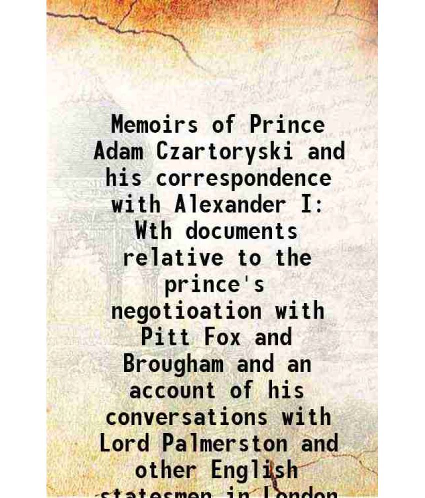     			Memoirs of Prince Adam Czartoryski and his correspondence with Alexander I Wth documents relative to the prince's negotioation with Pitt Fox and Broug