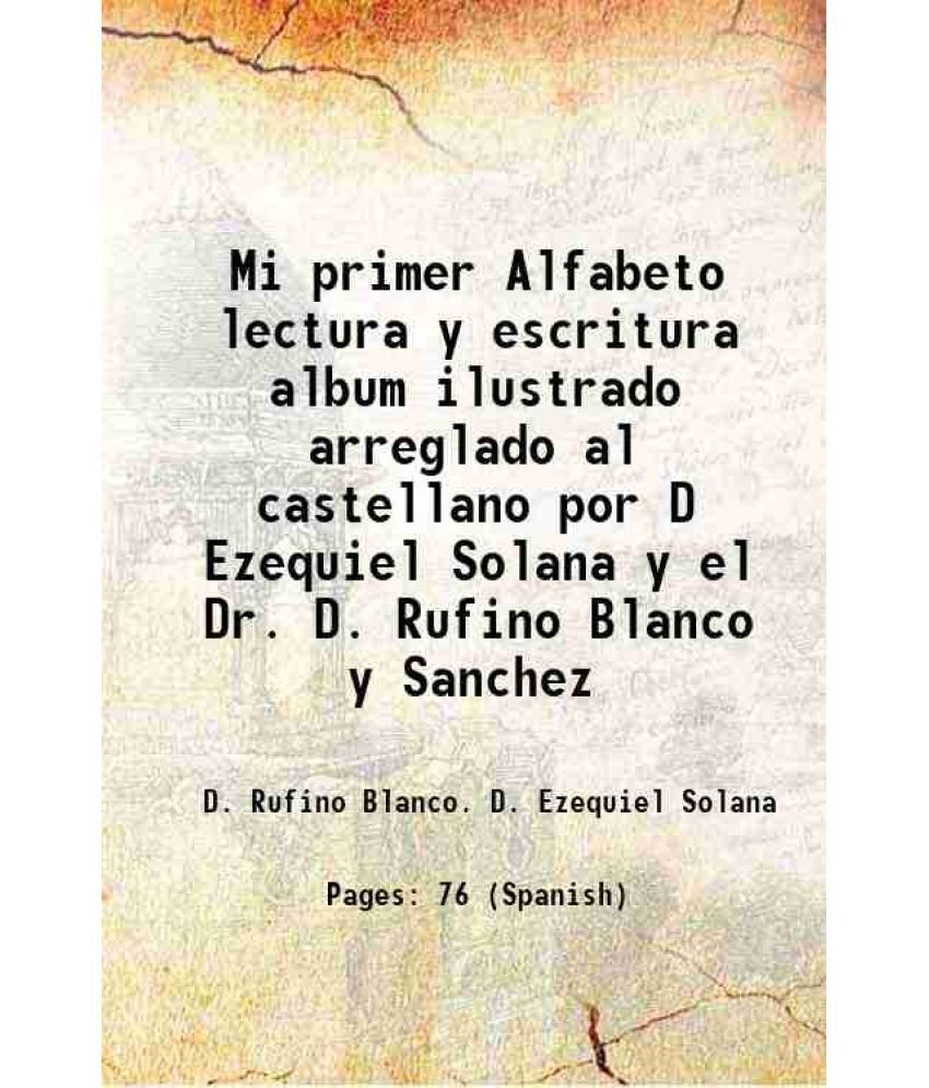     			Mi primer Alfabeto lectura y escritura album ilustrado arreglado al castellano por D Ezequiel Solana y el Dr. D. Rufino Blanco y Sanchez 1898