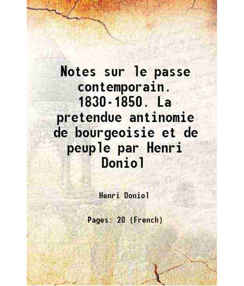     			Notes sur le passe contemporain. 1830-1850. La pretendue antinomie de bourgeoisie et de peuple par Henri Doniol 1893