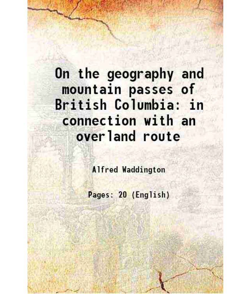     			On the geography and mountain passes of British Columbia in connection with an overland route 1868