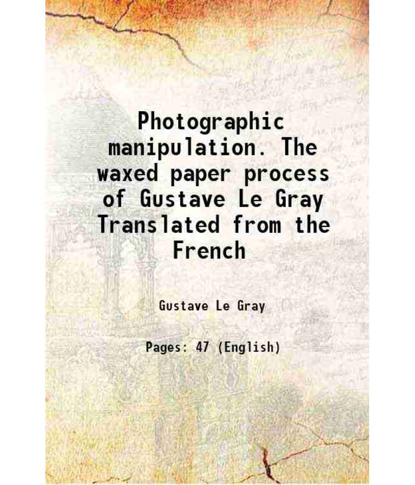     			Photographic manipulation. The waxed paper process of Gustave Le Gray Translated from the French 1885