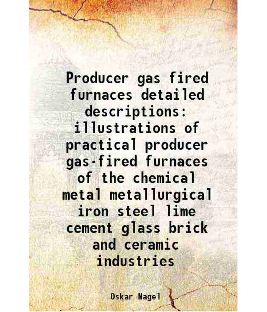     			Producer gas fired furnaces detailed descriptions illustrations of practical producer gas-fired furnaces of the chemical metal metallurgical iron stee