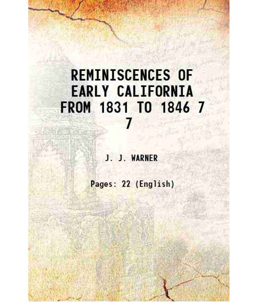     			REMINISCENCES OF EARLY CALIFORNIA FROM 1831 TO 1846 Volume 7 1907