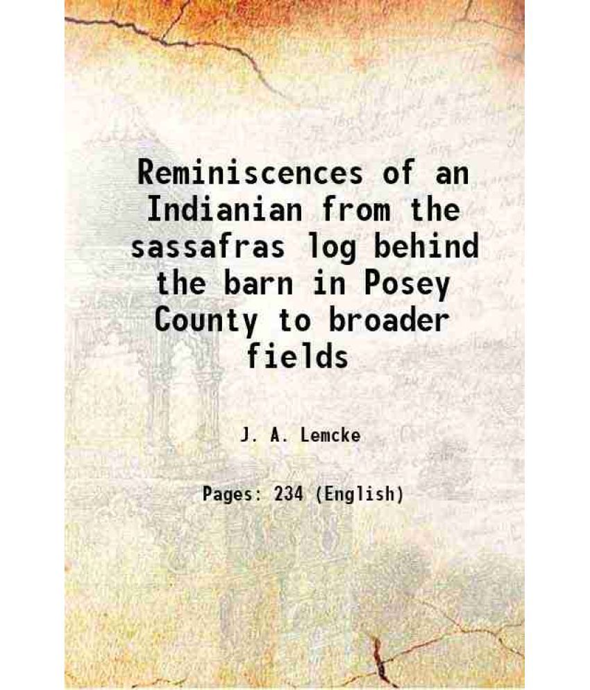     			Reminiscences of an Indianian from the sassafras log behind the barn in Posey County to broader fields 1905