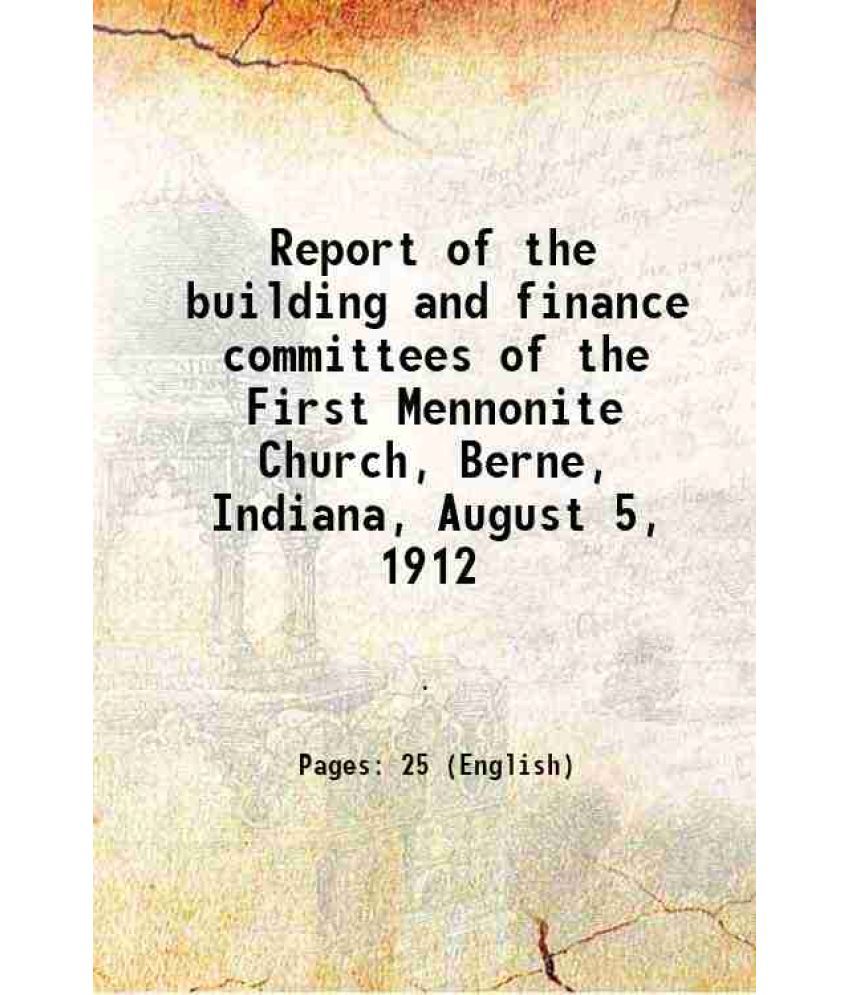     			Report of the building and finance committees of the First Mennonite Church, Berne, Indiana, August 5, 1912 1912