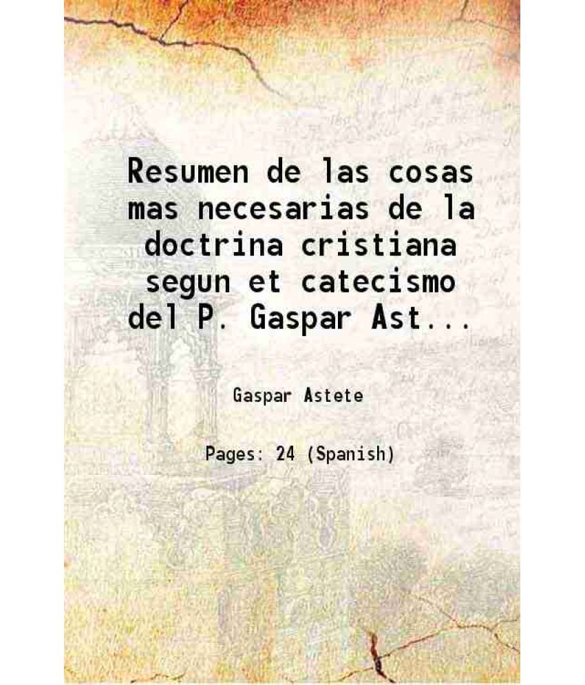     			Resumen de las cosas mas necesarias de la doctrina cristiana segun et catecismo del P. Gaspar Astete 1889