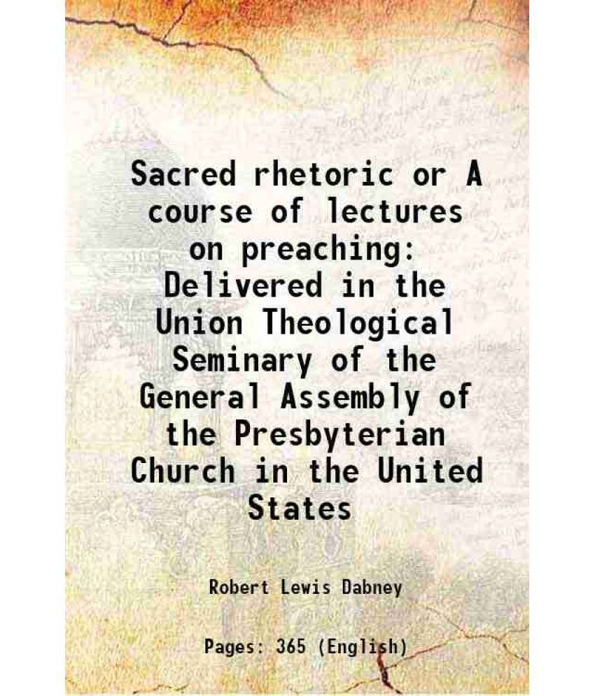     			Sacred rhetoric or A course of lectures on preaching Delivered in the Union Theological Seminary of the General Assembly of the Presbyterian Church in