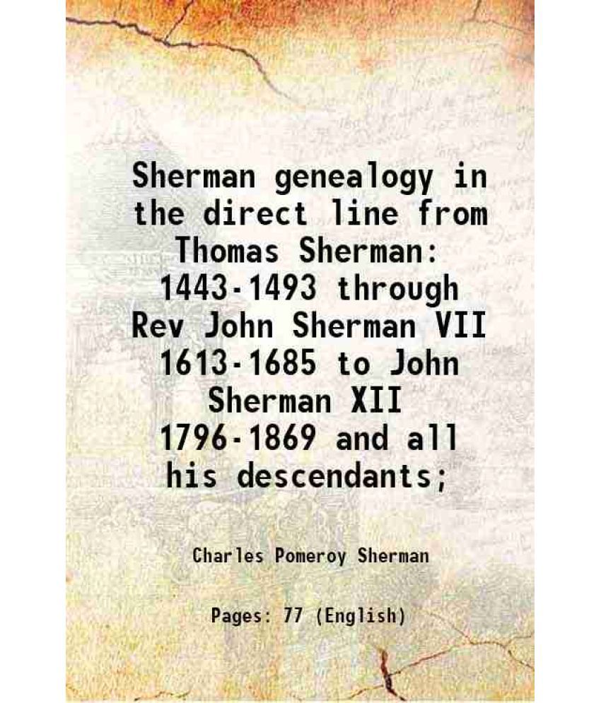     			Sherman genealogy in the direct line from Thomas Sherman 1443-1493 through Rev John Sherman VII 1613-1685 to John Sherman XII 1796-1869 and all his de
