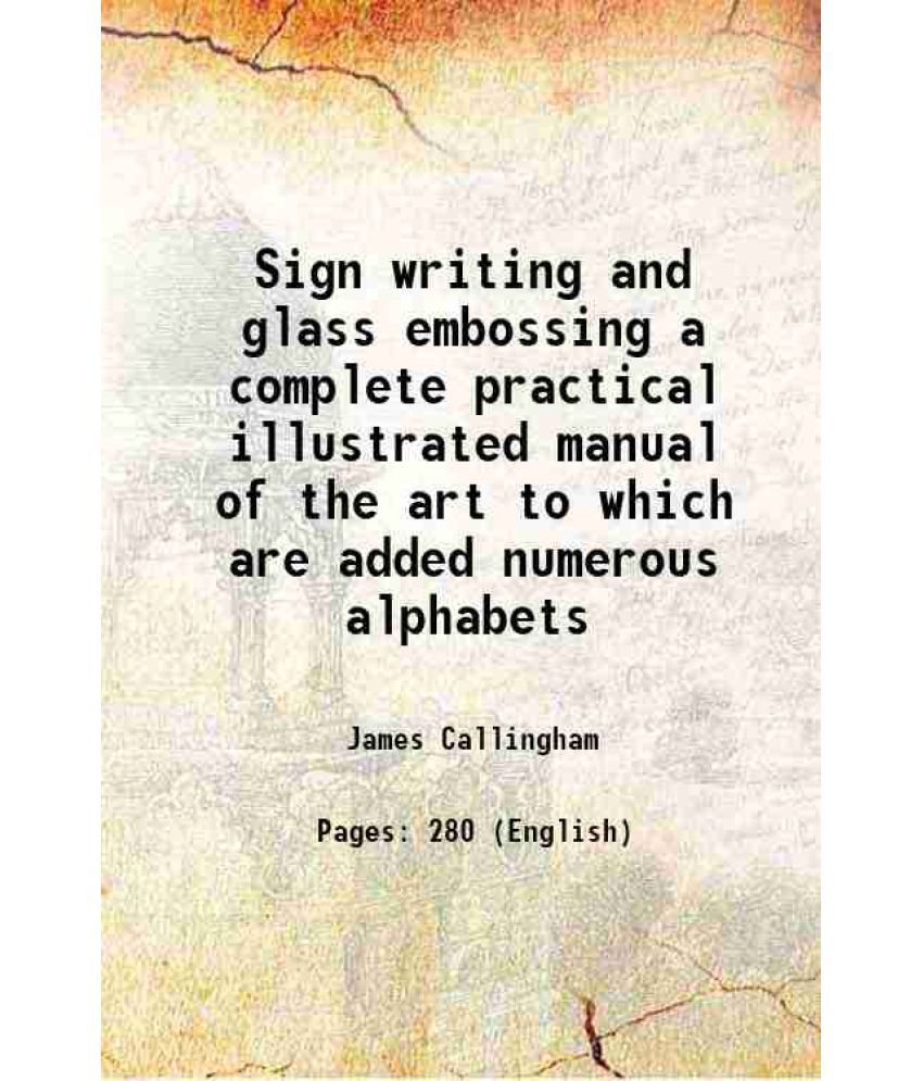     			Sign writing and glass embossing a complete practical illustrated manual of the art to which are added numerous alphabets 1890