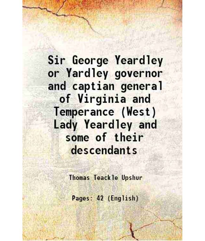     			Sir George Yeardley or Yardley governor and captian general of Virginia and Temperance (West) Lady Yeardley and some of their descendants 1896