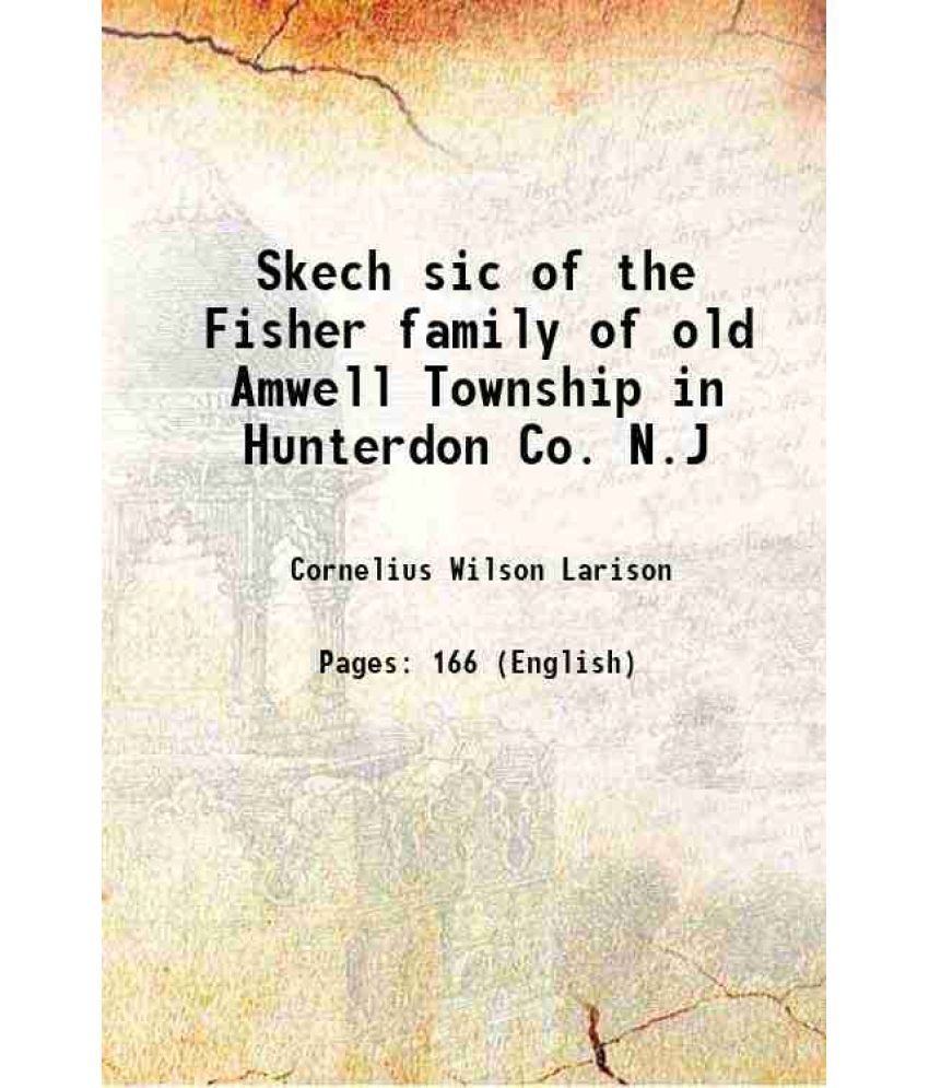     			Skech sic of the Fisher family of old Amwell Township in Hunterdon Co. N.J 1890