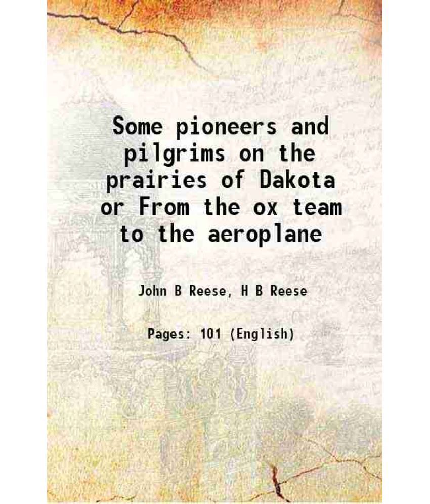     			Some pioneers and pilgrims on the prairies of Dakota or From the ox team to the aeroplane 1920