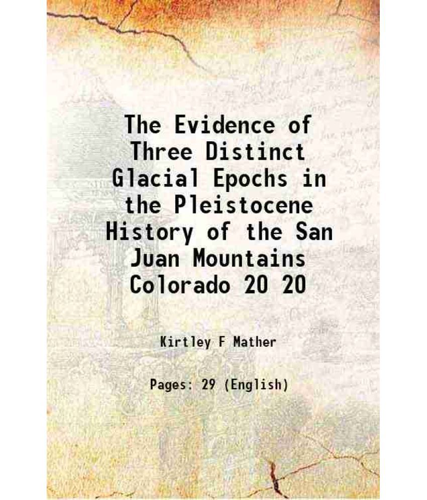     			The Evidence of Three Distinct Glacial Epochs in the Pleistocene History of the San Juan Mountains Colorado Volume 20 1912