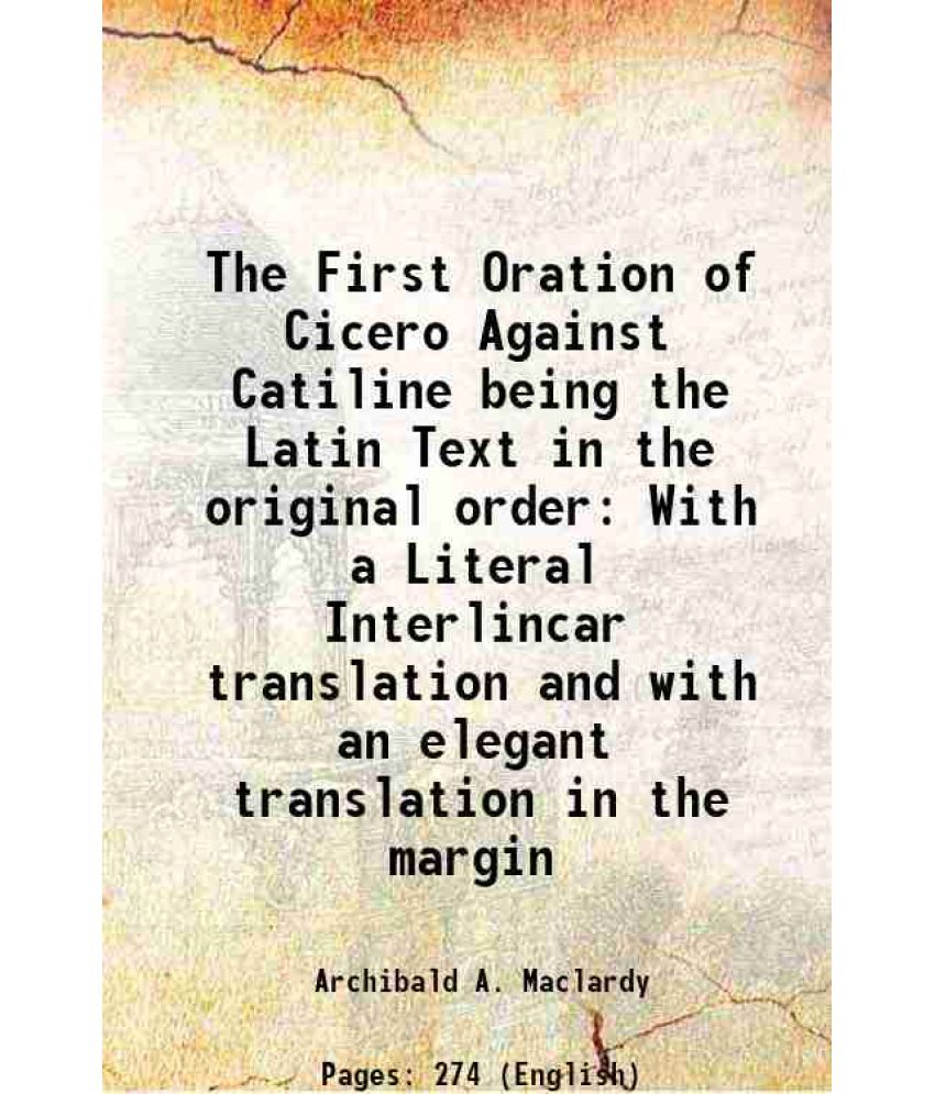     			The First Oration of Cicero Against Catiline being the Latin Text in the original order With a Literal Interlincar translation and with an elegant tra