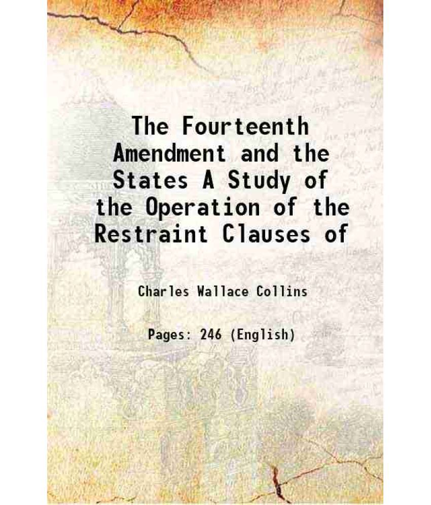     			The Fourteenth Amendment and the States A Study of the Operation of the Restraint Clauses of 1912