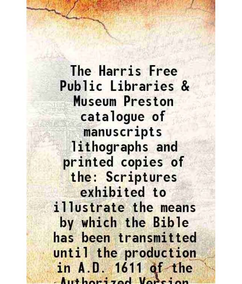     			The Harris Free Public Libraries & Museum Preston catalogue of manuscripts lithographs and printed copies of the Scriptures exhibited to illustrate th