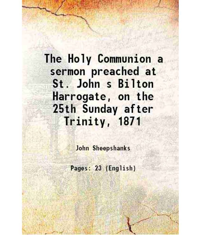     			The Holy Communion a sermon preached at St. John s Bilton Harrogate, on the 25th Sunday after Trinity, 1871 1872