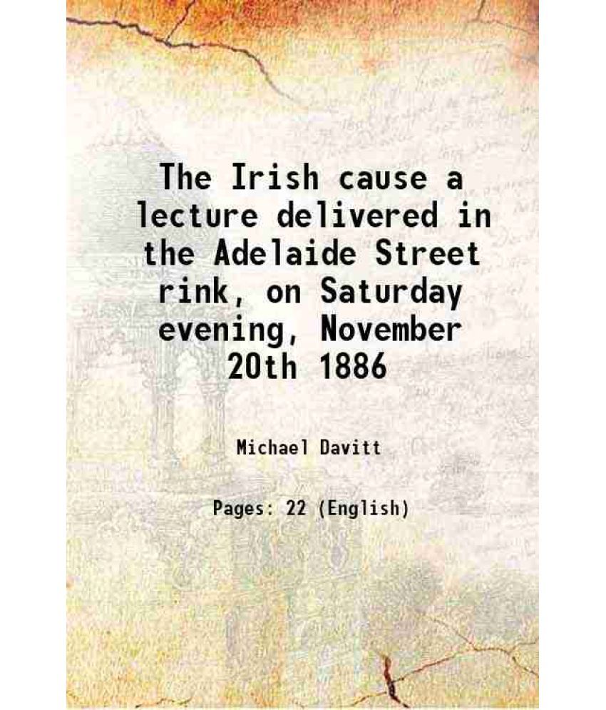     			The Irish cause a lecture delivered in the Adelaide Street rink, on Saturday evening, November 20th 1886 1886