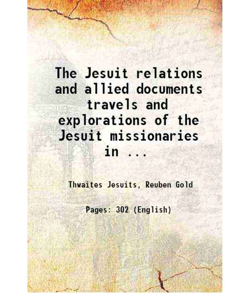     			The Jesuit relations and allied documents travels and explorations of the Jesuit missionaries in New France 1610-1791 Volume 38 1896