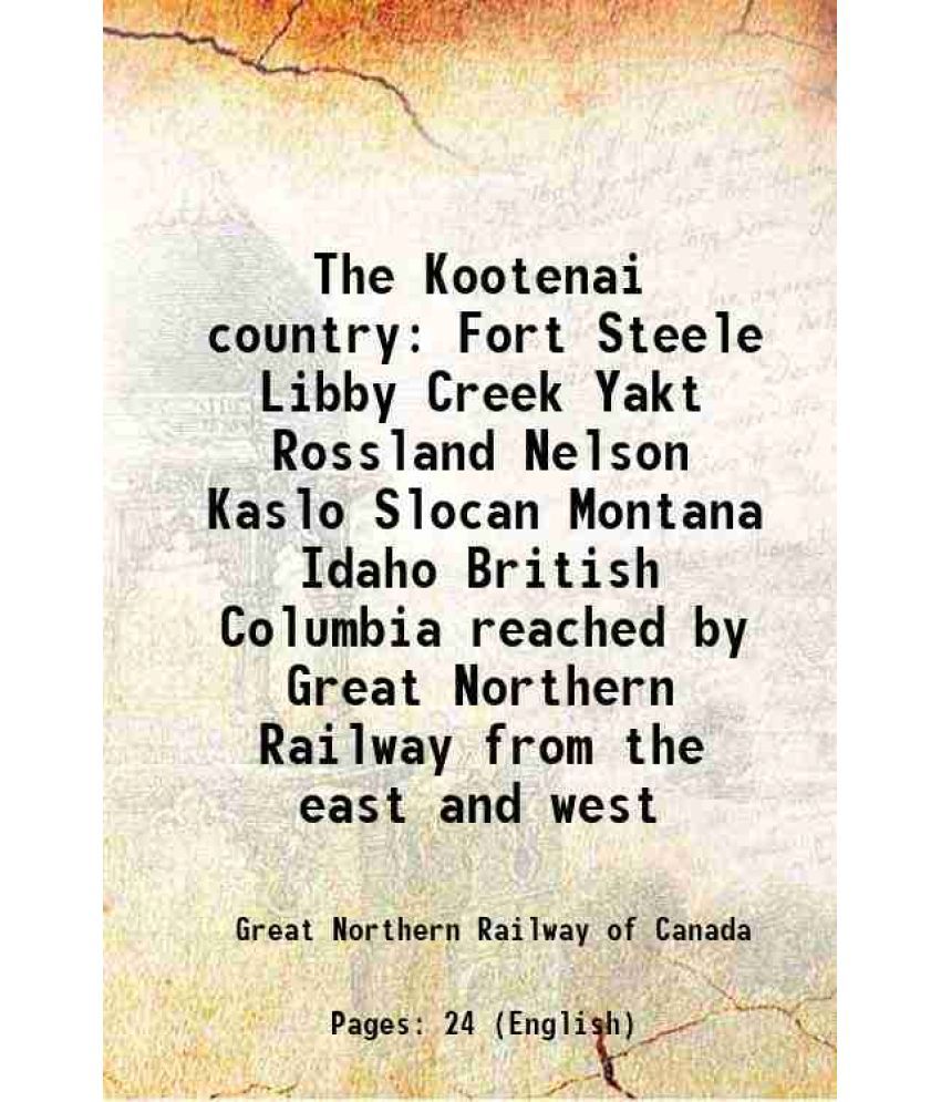     			The Kootenai country Fort Steele Libby Creek Yakt Rossland Nelson Kaslo Slocan Montana Idaho British Columbia reached by Great Northern Railway from t
