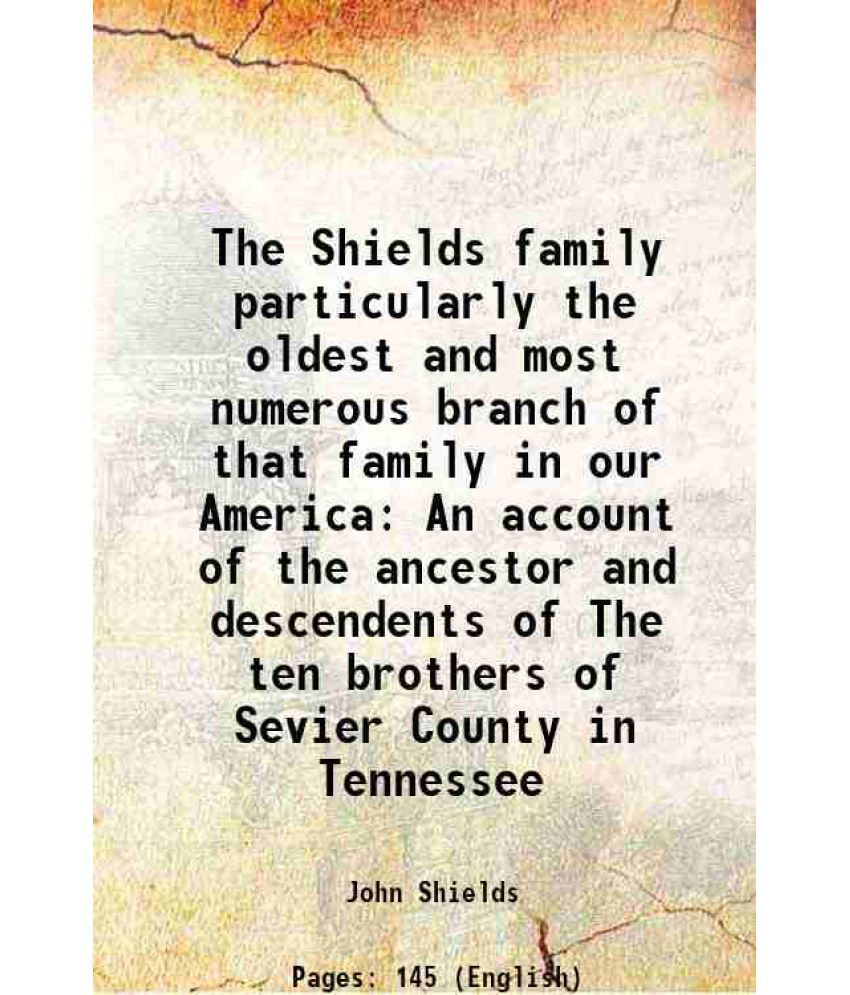     			The Shields family particularly the oldest and most numerous branch of that family in our America An account of the ancestor and descendents of The te