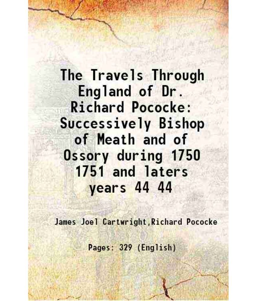     			The Travels Through England of Dr. Richard Pococke Successively Bishop of Meath and of Ossory during 1750 1751 and laters years Volume 44 1889