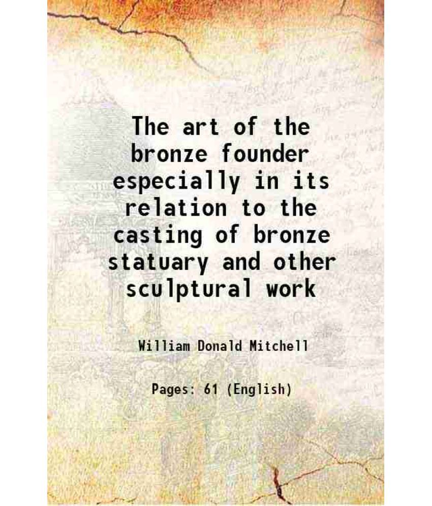     			The art of the bronze founder especially in its relation to the casting of bronze statuary and other sculptural work 1916