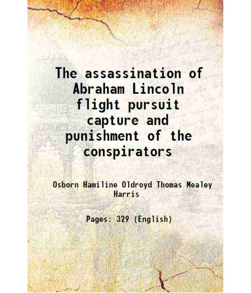     			The assassination of Abraham Lincoln flight pursuit capture and punishment of the conspirators 1901