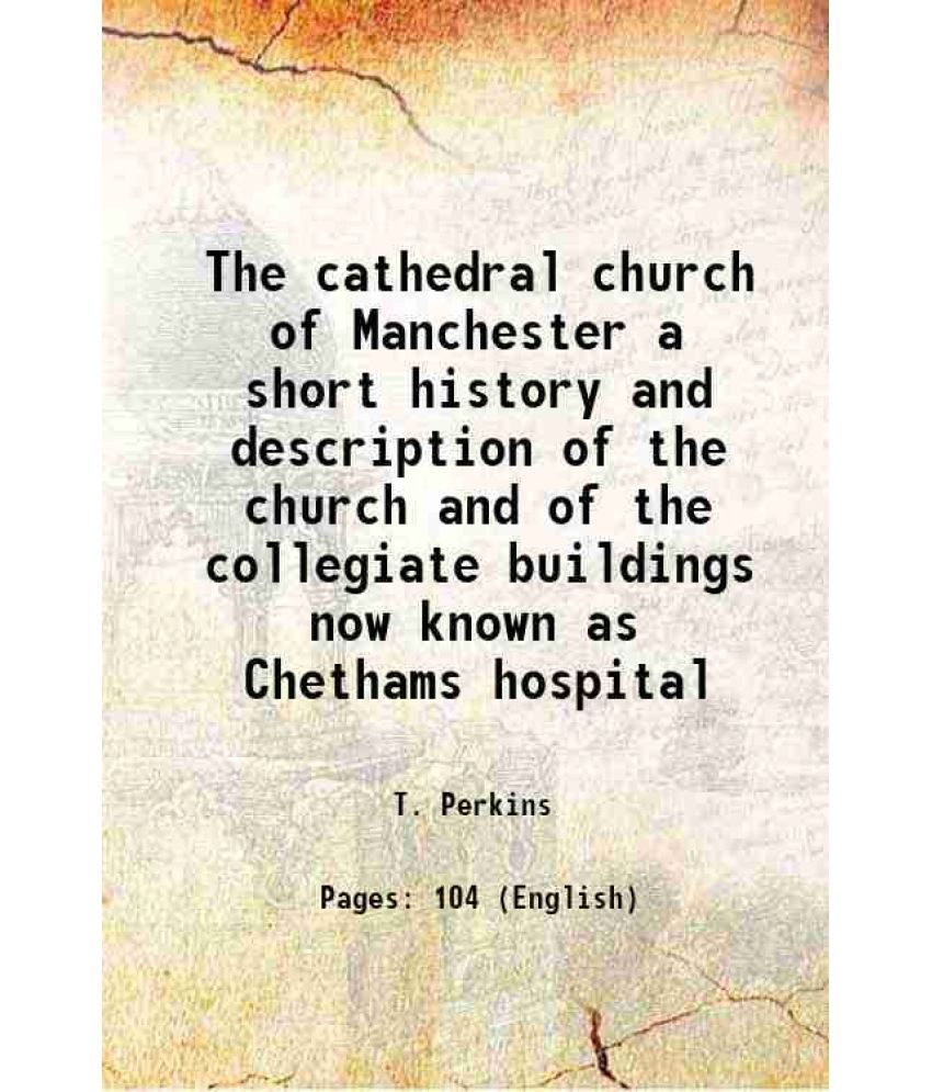     			The cathedral church of Manchester a short history and description of the church and of the collegiate buildings now known as Chethams hospital 1901